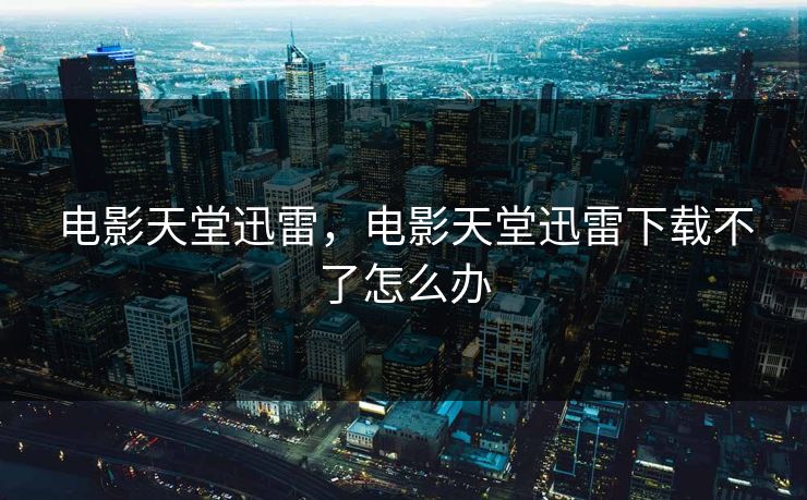 电影天堂迅雷，电影天堂迅雷下载不了怎么办