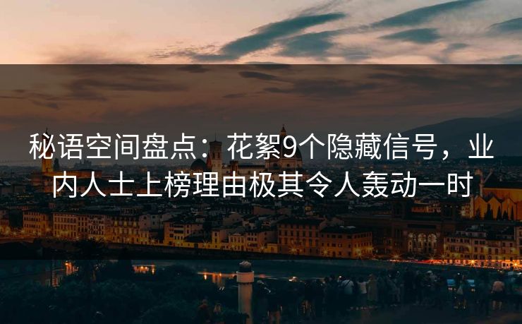 秘语空间盘点：花絮9个隐藏信号，业内人士上榜理由极其令人轰动一时