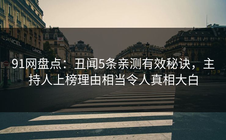 91网盘点：丑闻5条亲测有效秘诀，主持人上榜理由相当令人真相大白